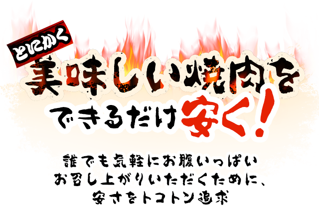 とにかく美味しい焼肉をできるだけ安く！誰でも気軽にお腹いっぱいお召し上がりいただくために、安さをトコトン追及